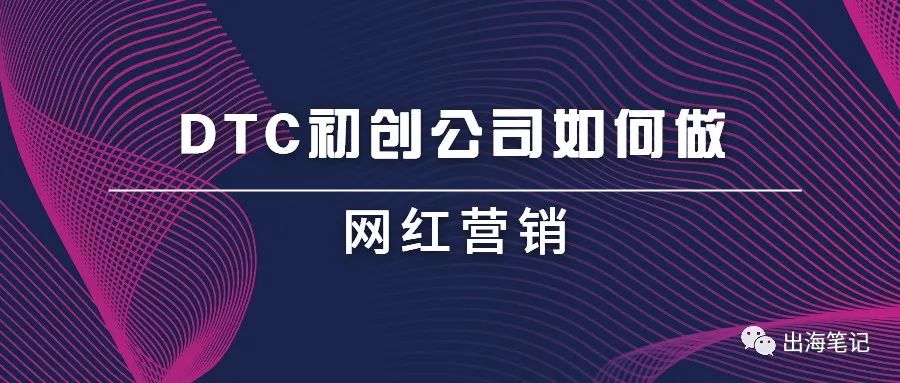 初創公司如何進行網紅營銷丨出海筆記操盤手面對面精華