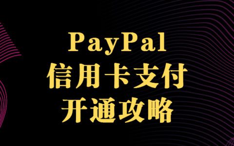 PayPal 信用卡支付來(lái)襲，獨(dú)立站開(kāi)通指南全揭秘